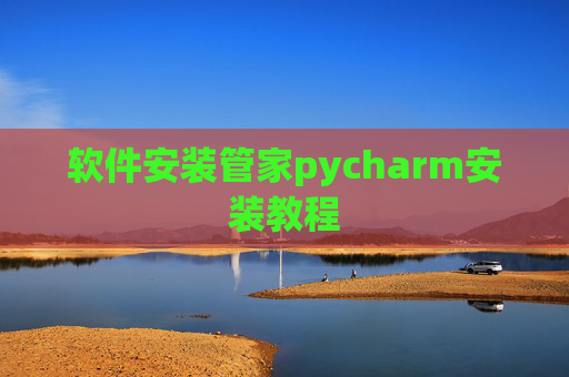 软件安装管家pycharm安装教程 软件安装管家pycharm安装教程